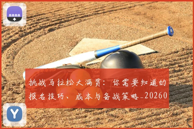挑战马拉松大满贯：你需要知道的报名技巧、成本与备战策略_20260707014955_20260723183120