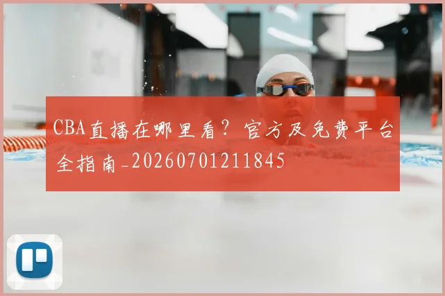 CBA直播在哪里看？官方及免费平台全指南_20260701211845