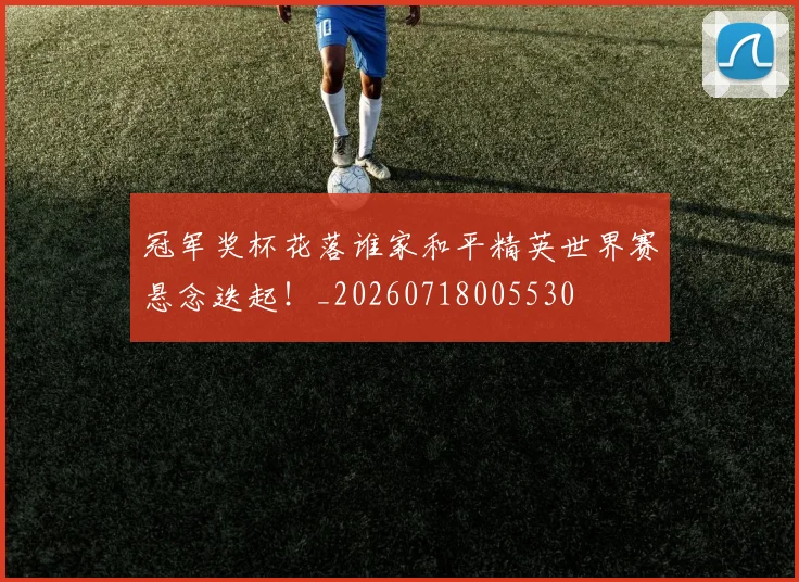 冠军奖杯花落谁家和平精英世界赛悬念迭起！_20260718005530