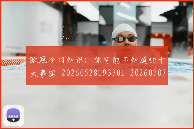 欧冠冷门知识：你可能不知道的十大事实_20260528193301_20260707150506_20260801162216