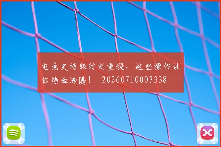 电竞史诗级时刻重现,这些操作让你热血沸腾!_20260710003338