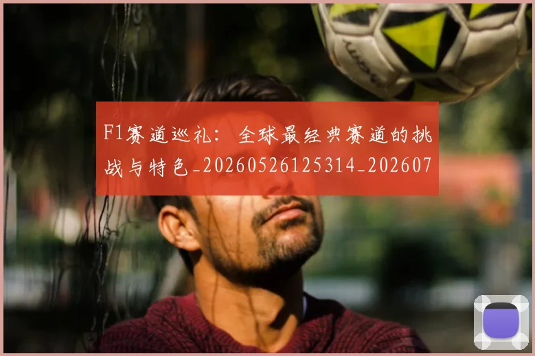 F1赛道巡礼：全球最经典赛道的挑战与特色_20260526125314_20260701214500_20260713234208