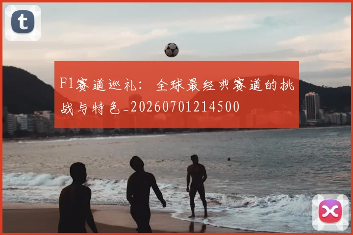 F1赛道巡礼:全球最经典赛道的挑战与特色_20260701214500