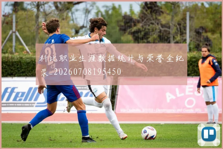 科比职业生涯数据统计与荣誉全纪录_20260708195450