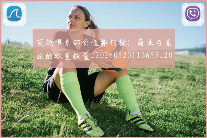 英超俱乐部价值排行榜：商业与竞技的双重较量_20260523113655_20260710004735_20260803144615