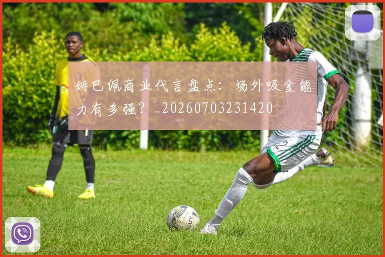 姆巴佩商业代言盘点：场外吸金能力有多强？_20260703231420