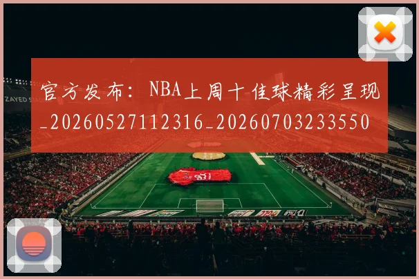 官方发布:NBA上周十佳球精彩呈现_20260527112316_20260703233550_20260720193532