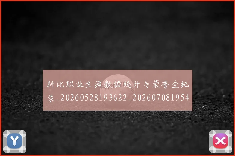 科比职业生涯数据统计与荣誉全纪录_20260528193622_20260708195451