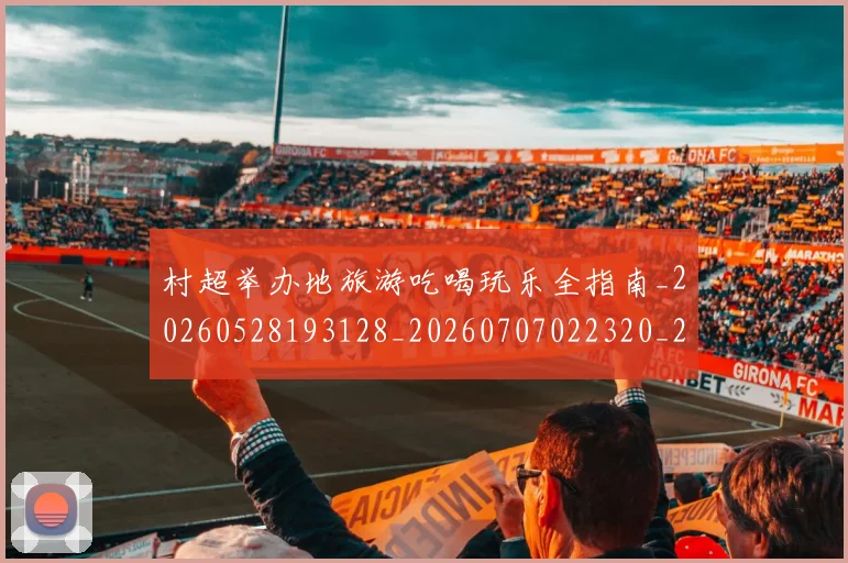 村超举办地旅游吃喝玩乐全指南_20260528193128_20260707022320_20260731175237