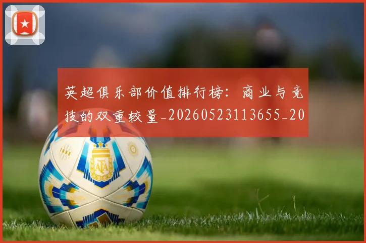 英超俱乐部价值排行榜:商业与竞技的双重较量_20260523113655_20260710004735_20260803144615