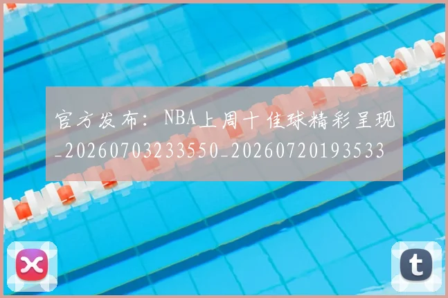 官方发布：NBA上周十佳球精彩呈现_20260703233550_20260720193533