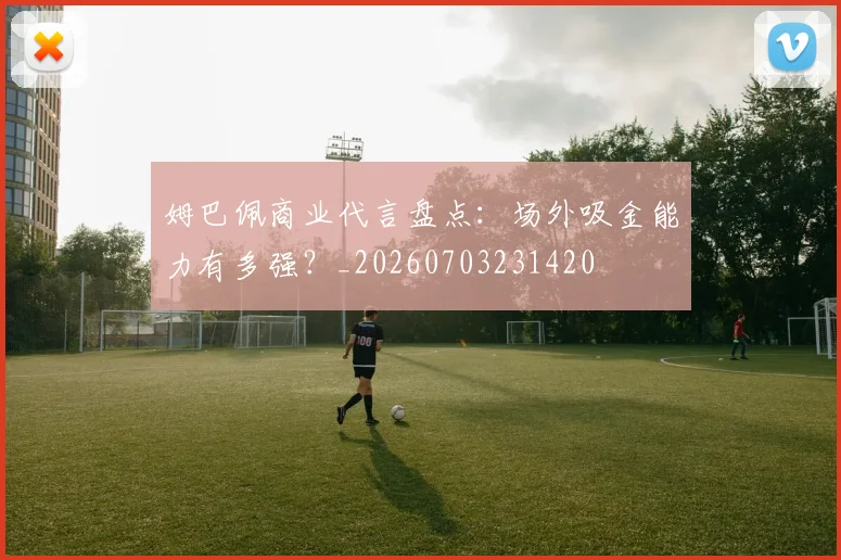 姆巴佩商业代言盘点:场外吸金能力有多强?_20260703231420