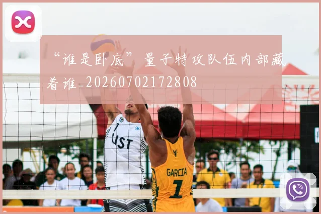 “谁是卧底”量子特攻队伍内部藏着谁_20260702172808