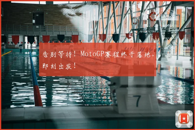 告别等待！MotoGP赛程终于落地，即刻出发！