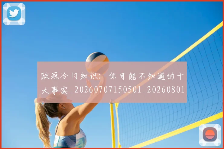 欧冠冷门知识:你可能不知道的十大事实_20260707150501_20260801180151