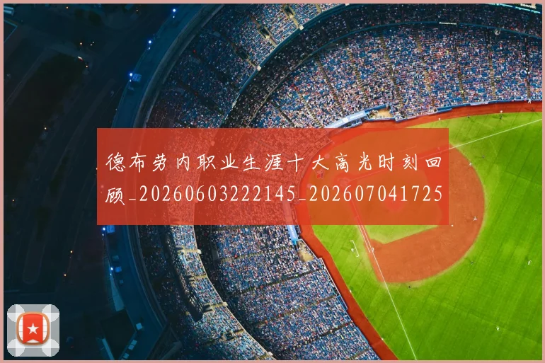 德布劳内职业生涯十大高光时刻回顾_20260603222145_20260704172554