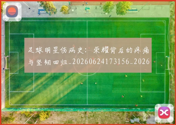足球明星伤病史：荣耀背后的疼痛与坚韧回归_20260624173156_20260711204734