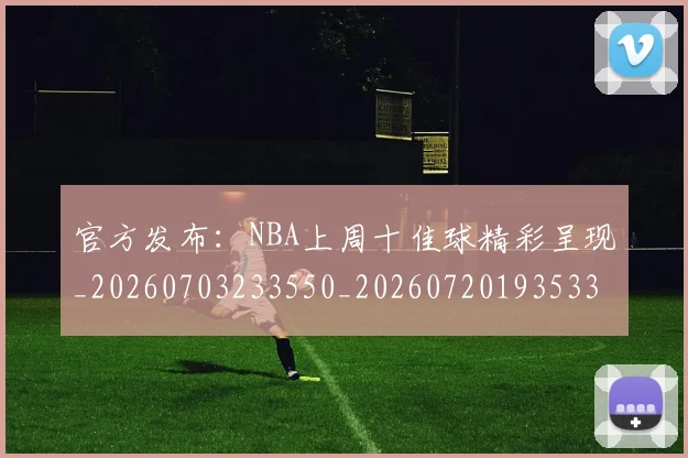 官方发布:NBA上周十佳球精彩呈现_20260703233550_20260720193533