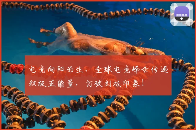 电竞向阳而生，全球电竞峰会传递积极正能量，打破刻板印象！