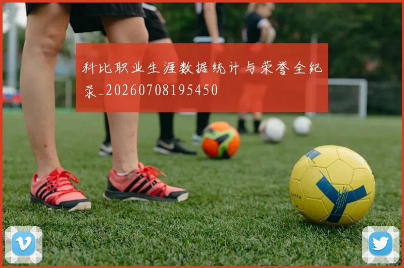 科比职业生涯数据统计与荣誉全纪录_20260708195450
