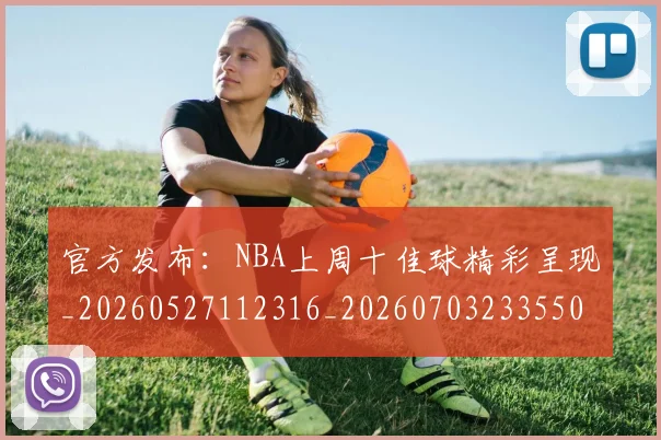 官方发布：NBA上周十佳球精彩呈现_20260527112316_20260703233550_20260720193532